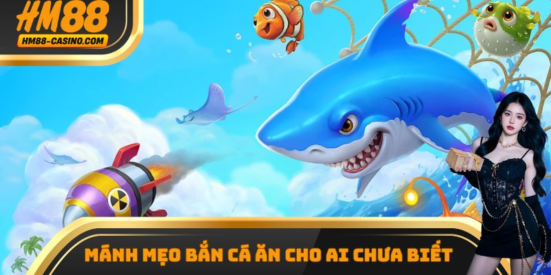 Kinh nghiệm bắn cá HM88 đạt hiệu quả cao nhất từ chuyên gia