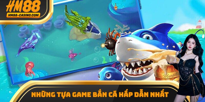 Những tựa game vô cùng hấp dẫn có mặt tại sảnh bắn cá HM88